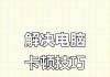 电脑卡顿的解决方法（如何提升电脑速度）