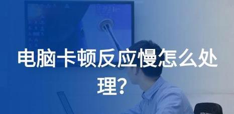 电脑卡顿如何清理和处理？有哪些有效方法？