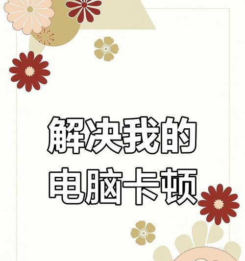 电脑卡顿如何清理和处理？有哪些有效方法？